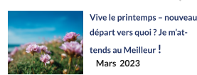 Vive le printemps – nouveau départ vers quoi ? Je m’attends au Meilleur !  Mars  2023