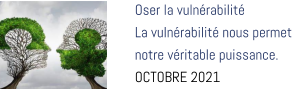Oser la vulnérabilité  La vulnérabilité nous permet  notre véritable puissance. OCTOBRE 2021