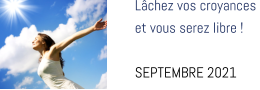 Lâchez vos croyances  et vous serez libre !  SEPTEMBRE 2021
