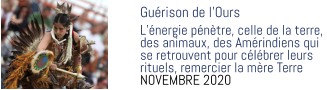 Guérison de l’Ours  L’énergie pénètre, celle de la terre,  des animaux, des Amérindiens qui  se retrouvent pour célébrer leurs  rituels, remercier la mère Terre NOVEMBRE 2020