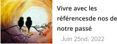 Vivre avec les référencesde nos de notre passé Juin 25nd, 2022