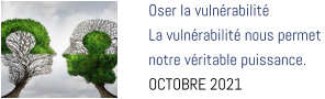 Oser la vulnérabilité  La vulnérabilité nous permet  notre véritable puissance. OCTOBRE 2021