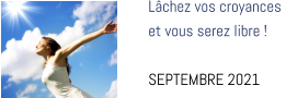Lâchez vos croyances  et vous serez libre !  SEPTEMBRE 2021