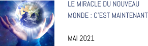 LE MIRACLE DU NOUVEAU  MONDE : C’EST MAINTENANT  MAI 2021
