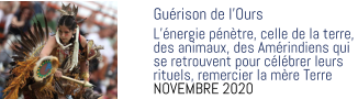Guérison de l’Ours  L’énergie pénètre, celle de la terre,  des animaux, des Amérindiens qui  se retrouvent pour célébrer leurs  rituels, remercier la mère Terre NOVEMBRE 2020