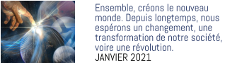 Ensemble, créons le nouveau  monde. Depuis longtemps, nous espérons un changement, une transformation de notre société,  voire une révolution. JANVIER 2021