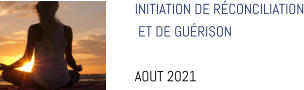 INITIATION DE RÉCONCILIATION  ET DE GUÉRISON  AOUT 2021